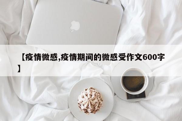 【疫情微感,疫情期间的微感受作文600字】