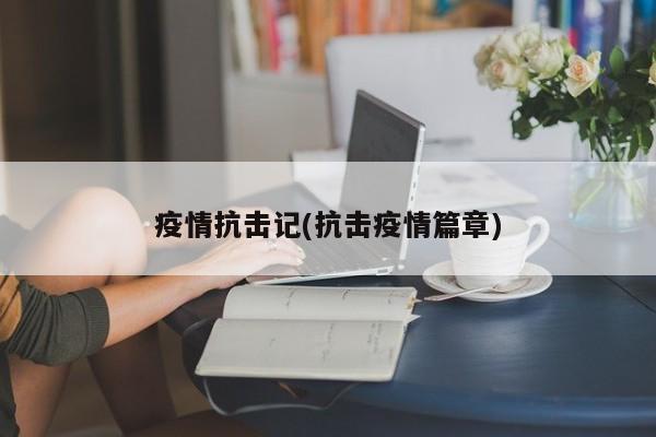 疫情抗击记(抗击疫情篇章)