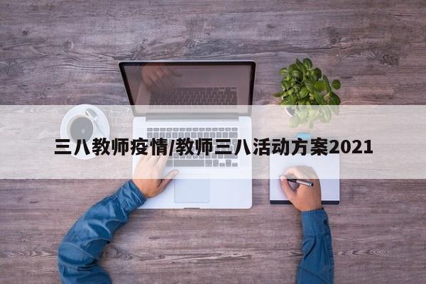 三八教师疫情/教师三八活动方案2021