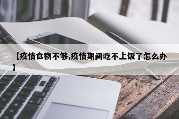 【疫情食物不够,疫情期间吃不上饭了怎么办】
