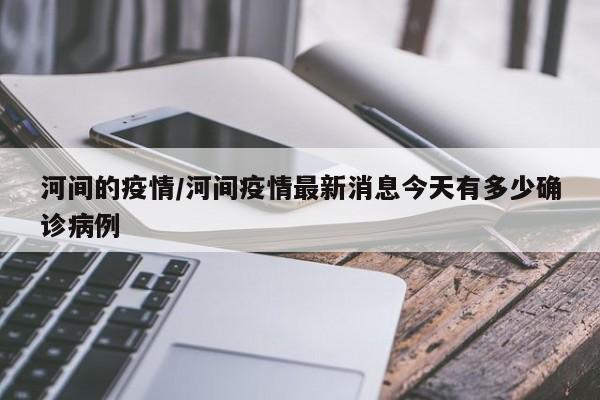 河间的疫情/河间疫情最新消息今天有多少确诊病例