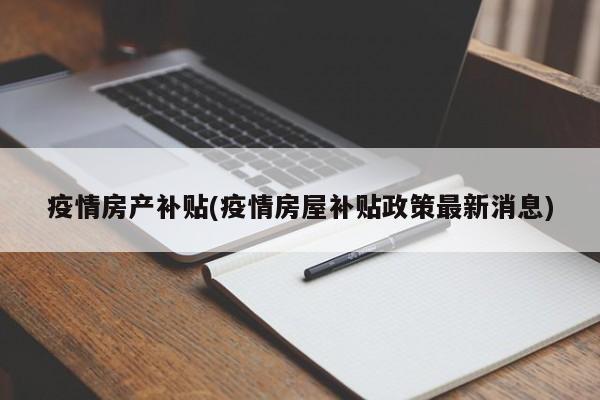 疫情房产补贴(疫情房屋补贴政策最新消息)