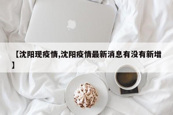 【沈阳现疫情,沈阳疫情最新消息有没有新增】