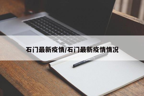 石门最新疫情/石门最新疫情情况