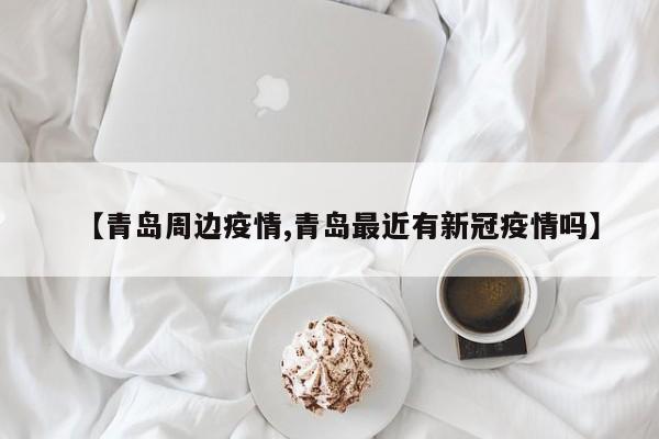 【青岛周边疫情,青岛最近有新冠疫情吗】