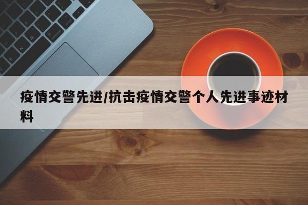 疫情交警先进/抗击疫情交警个人先进事迹材料