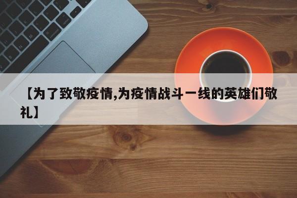 【为了致敬疫情,为疫情战斗一线的英雄们敬礼】