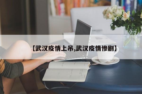 【武汉疫情上吊,武汉疫情惨剧】