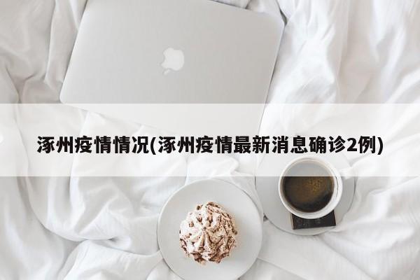 涿州疫情情况(涿州疫情最新消息确诊2例)