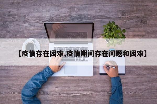 【疫情存在困难,疫情期间存在问题和困难】