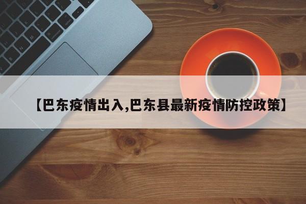 【巴东疫情出入,巴东县最新疫情防控政策】