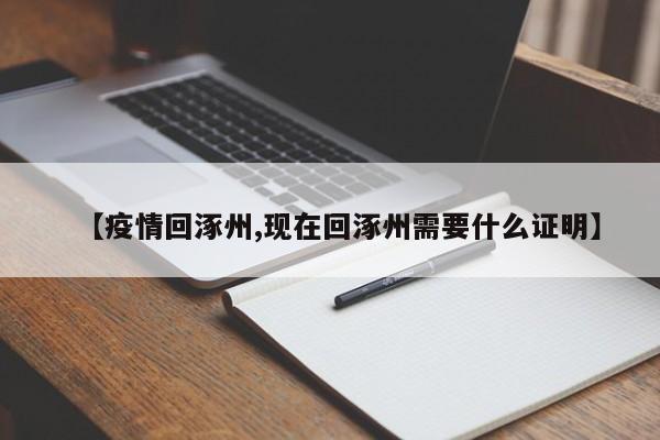 【疫情回涿州,现在回涿州需要什么证明】