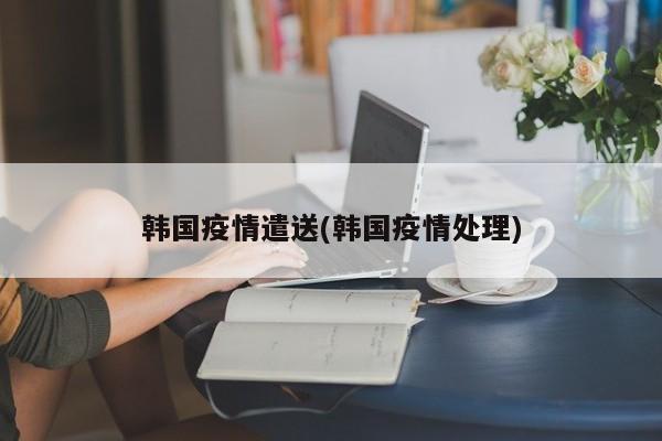 韩国疫情遣送(韩国疫情处理)