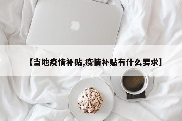 【当地疫情补贴,疫情补贴有什么要求】