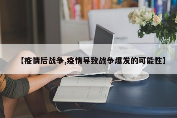 【疫情后战争,疫情导致战争爆发的可能性】
