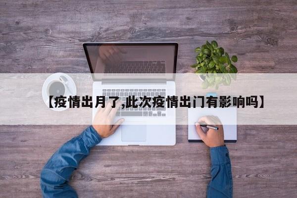 【疫情出月了,此次疫情出门有影响吗】