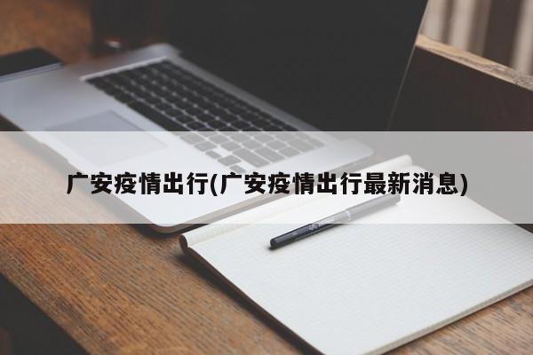 广安疫情出行(广安疫情出行最新消息)