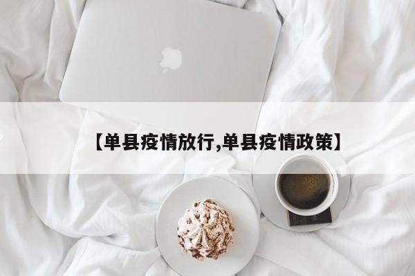 【单县疫情放行,单县疫情政策】