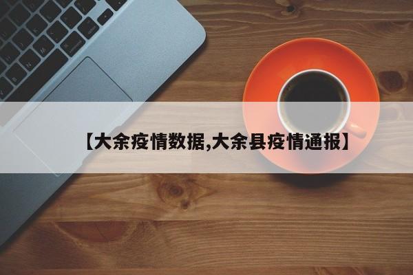 【大余疫情数据,大余县疫情通报】