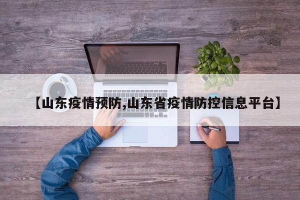 【山东疫情预防,山东省疫情防控信息平台】