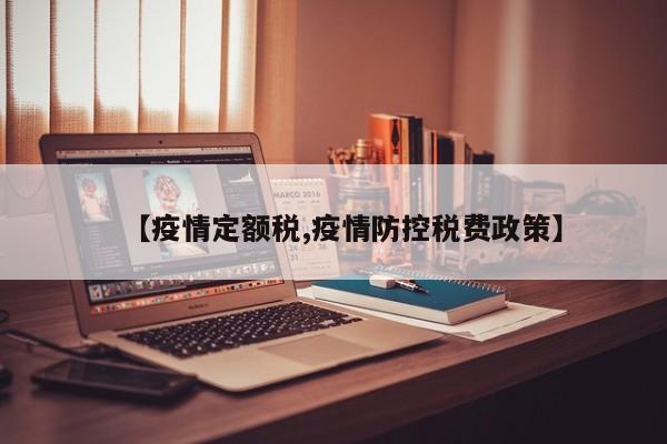 【疫情定额税,疫情防控税费政策】