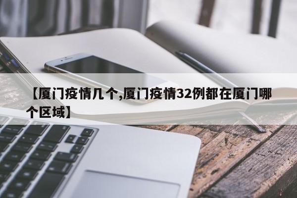 【厦门疫情几个,厦门疫情32例都在厦门哪个区域】
