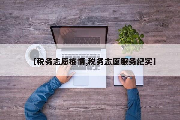 【税务志愿疫情,税务志愿服务纪实】