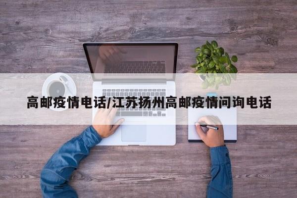 高邮疫情电话/江苏扬州高邮疫情问询电话