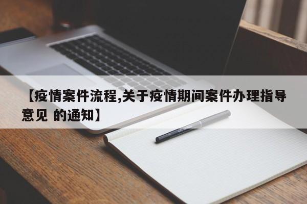 【疫情案件流程,关于疫情期间案件办理指导意见 的通知】
