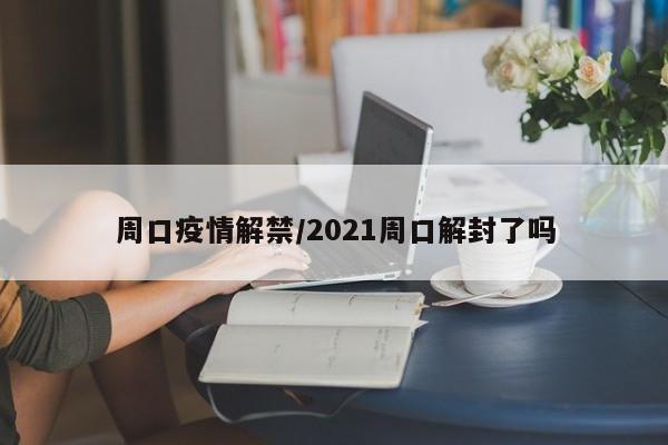周口疫情解禁/2021周口解封了吗