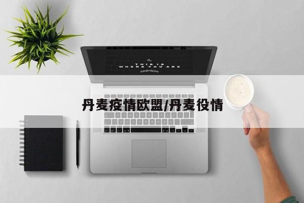 丹麦疫情欧盟/丹麦役情