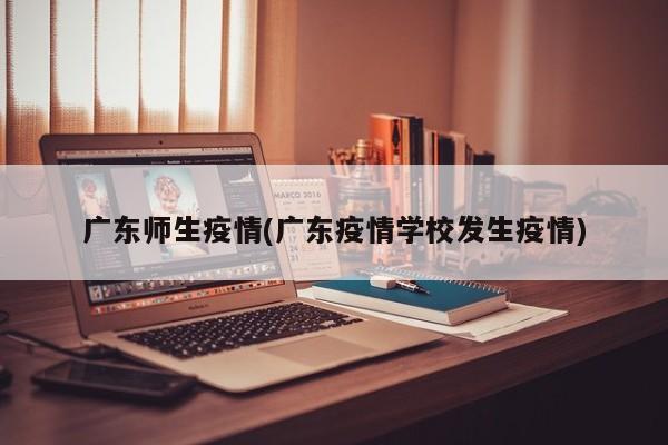 广东师生疫情(广东疫情学校发生疫情)