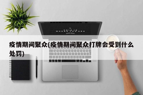 疫情期间聚众(疫情期间聚众打牌会受到什么处罚)