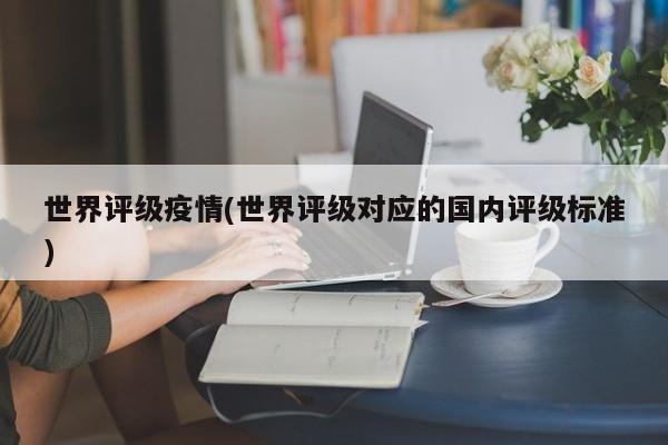 世界评级疫情(世界评级对应的国内评级标准)