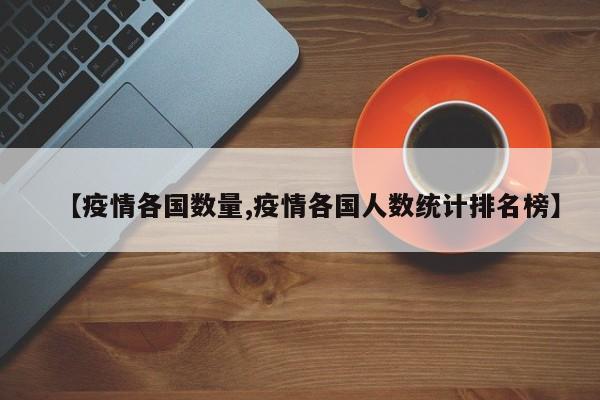 【疫情各国数量,疫情各国人数统计排名榜】