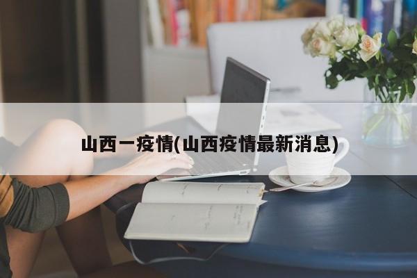 山西一疫情(山西疫情最新消息)