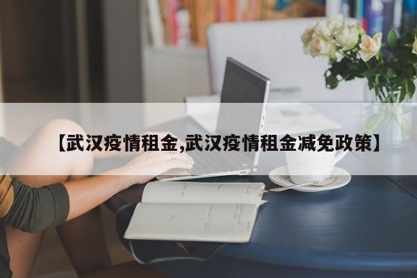 【武汉疫情租金,武汉疫情租金减免政策】