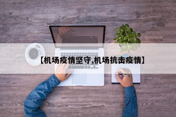 【机场疫情坚守,机场抗击疫情】