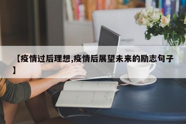 【疫情过后理想,疫情后展望未来的励志句子】