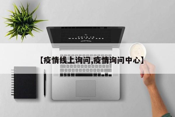 【疫情线上询问,疫情询问中心】
