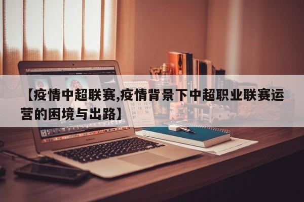 【疫情中超联赛,疫情背景下中超职业联赛运营的困境与出路】
