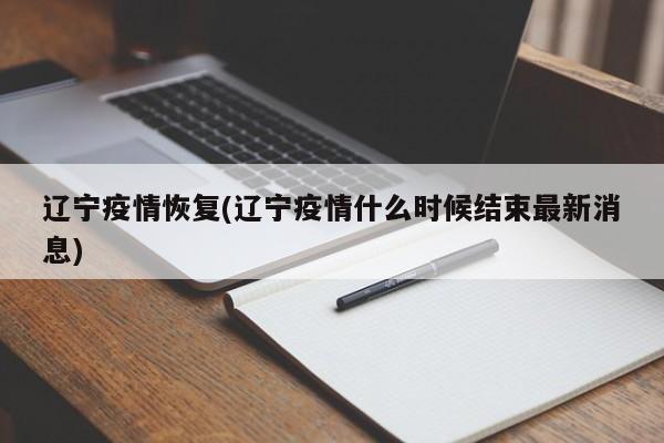 辽宁疫情恢复(辽宁疫情什么时候结束最新消息)