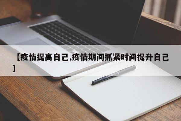 【疫情提高自己,疫情期间抓紧时间提升自己】