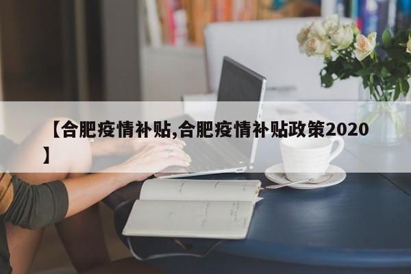 【合肥疫情补贴,合肥疫情补贴政策2020】