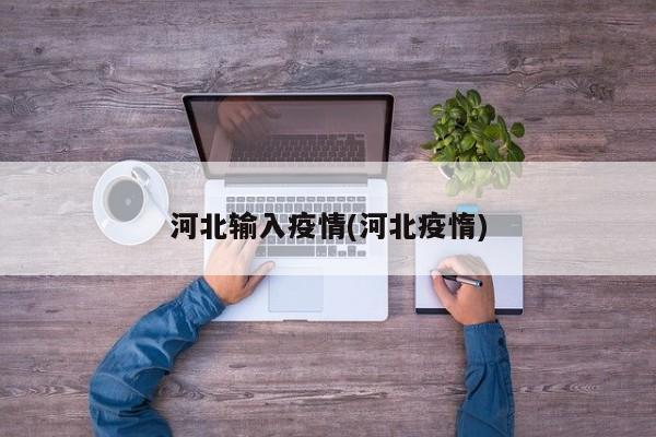 河北输入疫情(河北疫惰)