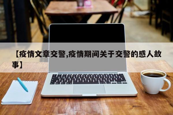 【疫情文章交警,疫情期间关于交警的感人故事】