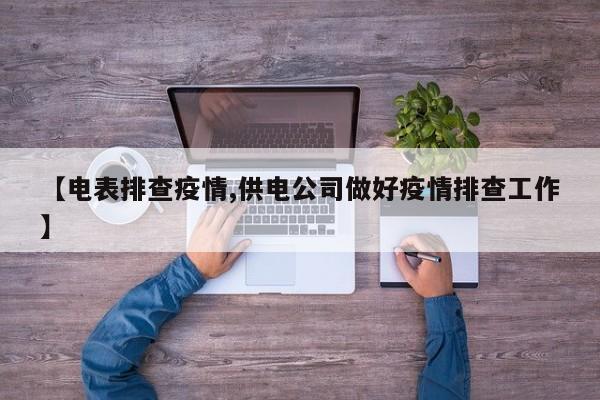 【电表排查疫情,供电公司做好疫情排查工作】