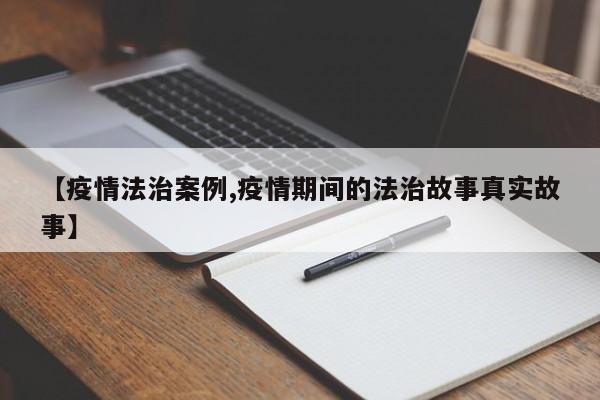 【疫情法治案例,疫情期间的法治故事真实故事】