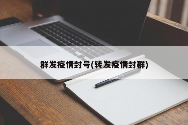 群发疫情封号(转发疫情封群)