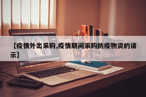 【疫情外出采购,疫情期间采购防疫物资的请示】